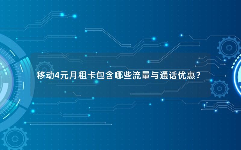 移动4元月租卡包含哪些流量与通话优惠？