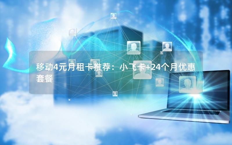 移动4元月租卡推荐：小飞卡+24个月优惠套餐