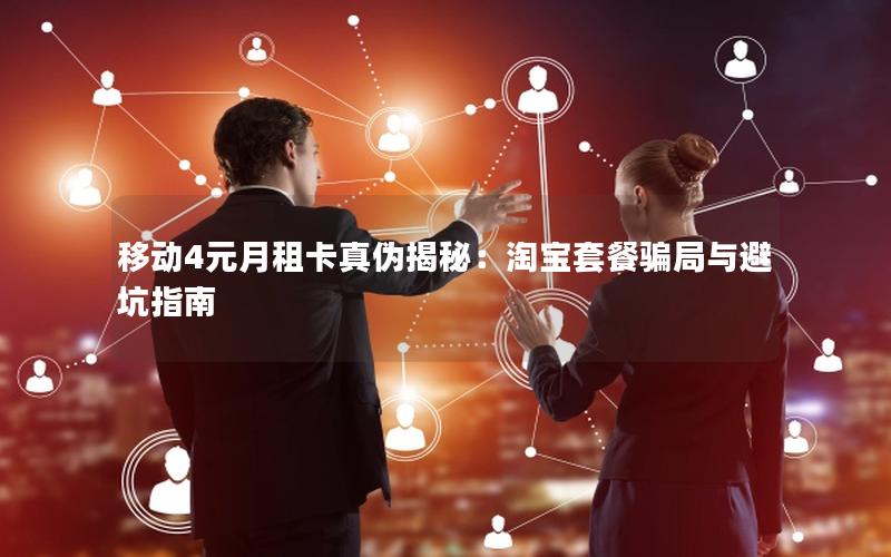 移动4元月租卡真伪揭秘：淘宝套餐骗局与避坑指南