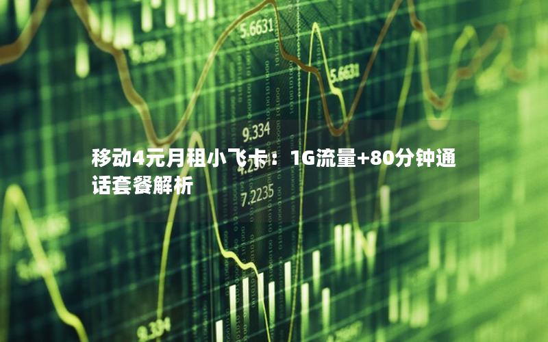 移动4元月租小飞卡：1G流量+80分钟通话套餐解析
