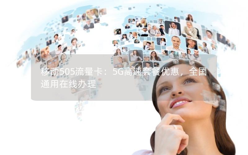 移动505流量卡：5G高速套餐优惠，全国通用在线办理