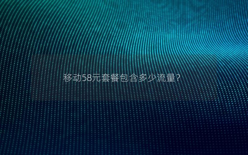 移动58元套餐包含多少流量？