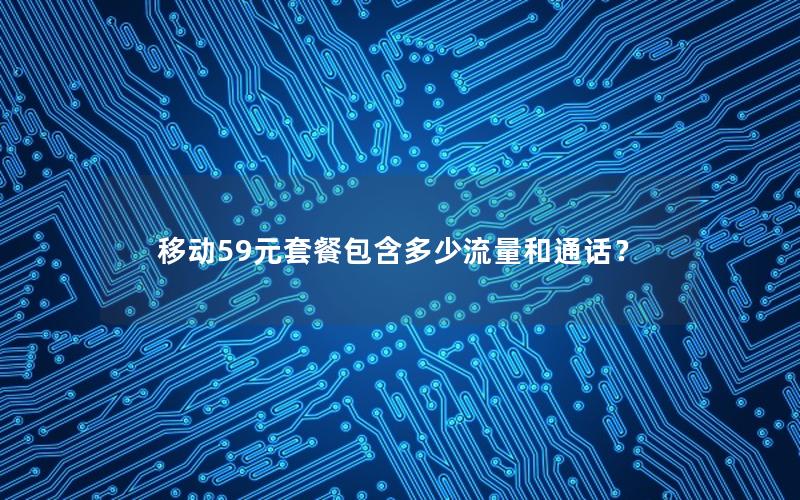 移动59元套餐包含多少流量和通话？