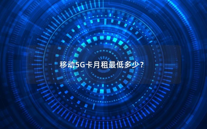 移动5G卡月租最低多少？