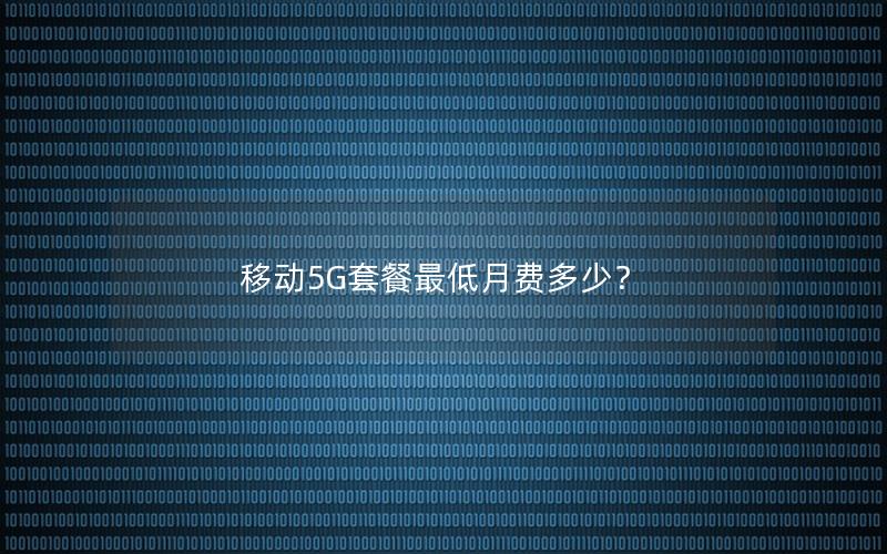 移动5G套餐最低月费多少？