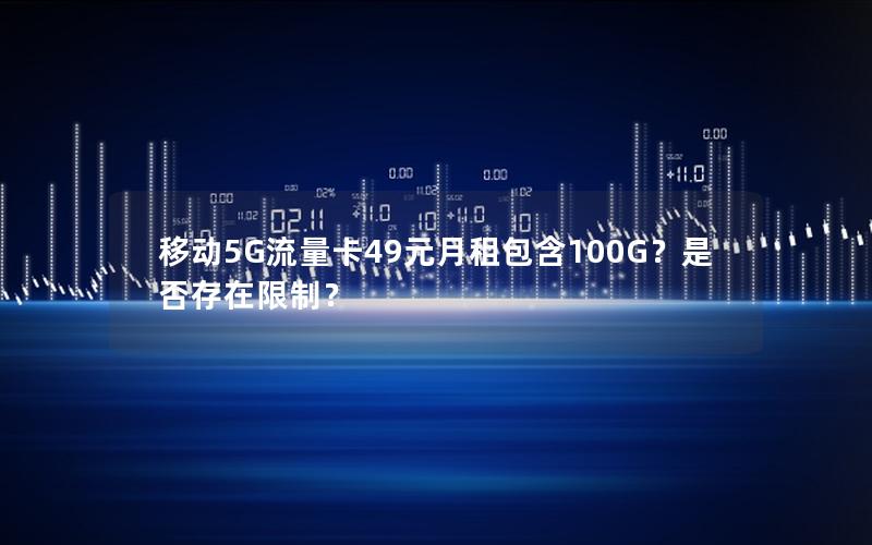 移动5G流量卡49元月租包含100G？是否存在限制？