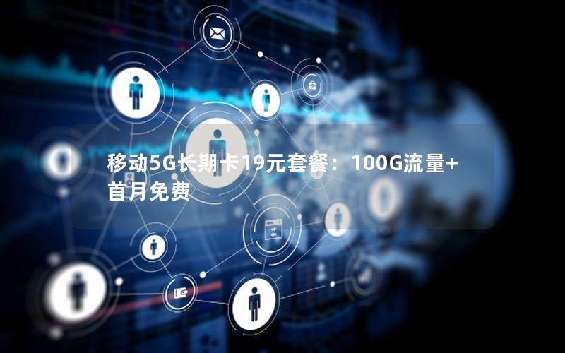 移动5G长期卡19元套餐：100G流量+首月免费