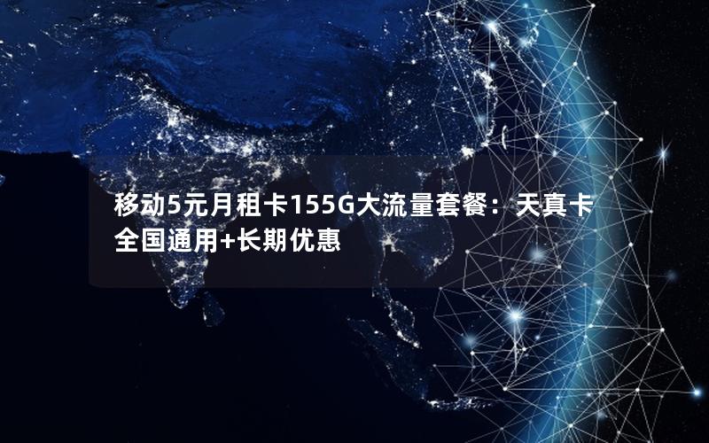 移动5元月租卡155G大流量套餐：天真卡全国通用+长期优惠