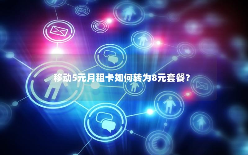 移动5元月租卡如何转为8元套餐？