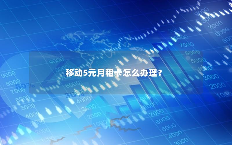 移动5元月租卡怎么办理？
