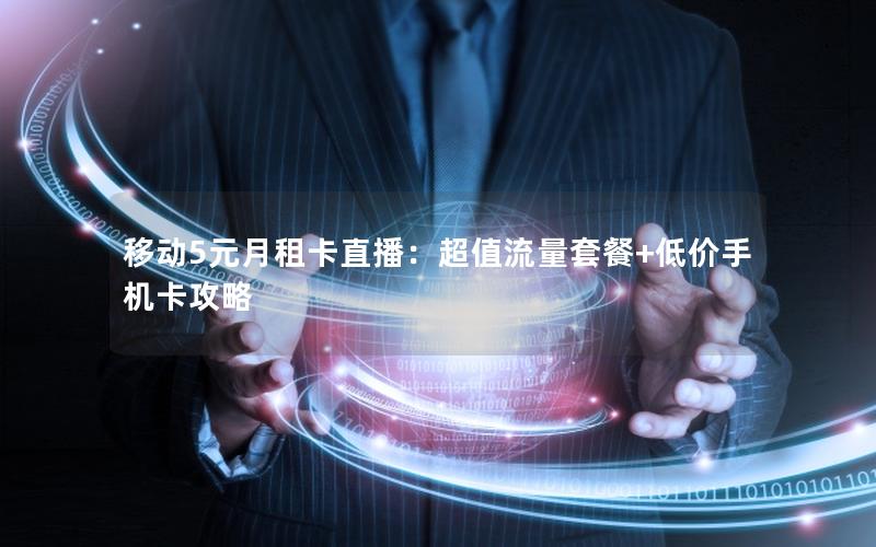 移动5元月租卡直播：超值流量套餐+低价手机卡攻略