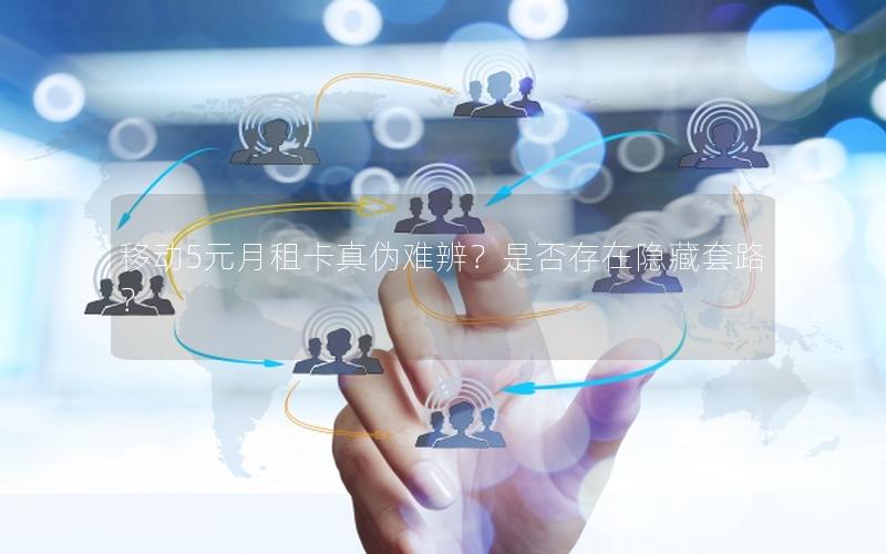 移动5元月租卡真伪难辨？是否存在隐藏套路？