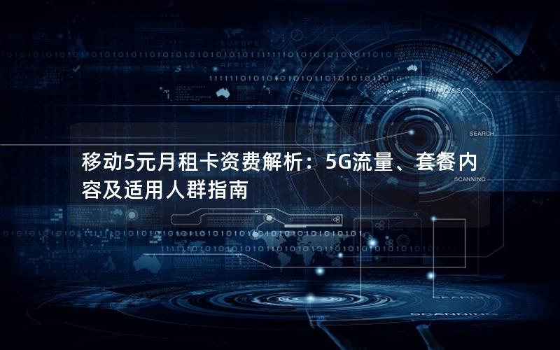 移动5元月租卡资费解析：5G流量、套餐内容及适用人群指南