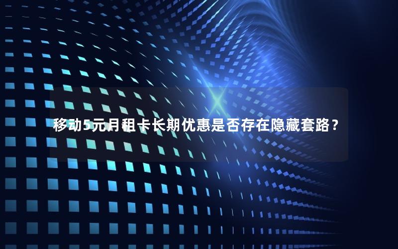移动5元月租卡长期优惠是否存在隐藏套路？