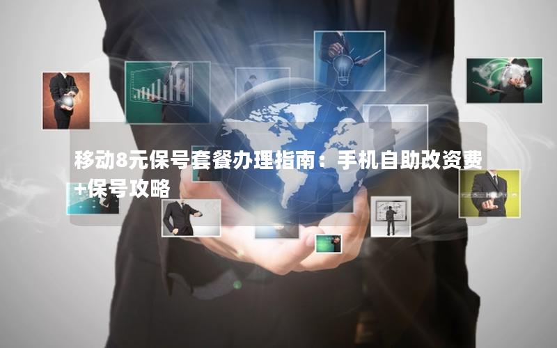移动8元保号套餐办理指南：手机自助改资费+保号攻略