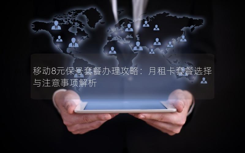 移动8元保号套餐办理攻略：月租卡套餐选择与注意事项解析