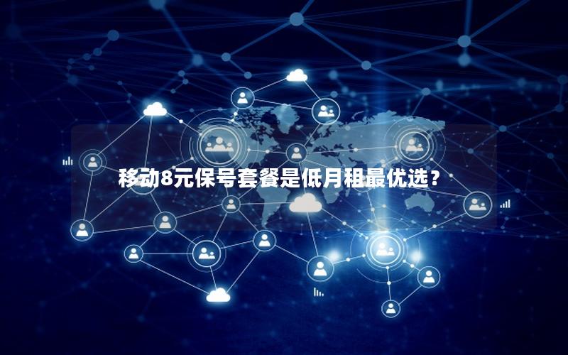移动8元保号套餐是低月租最优选？