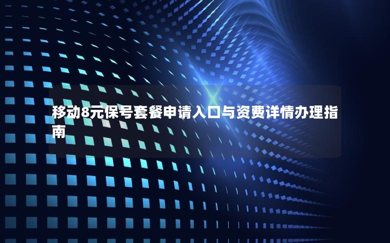 移动8元保号套餐申请入口与资费详情办理指南