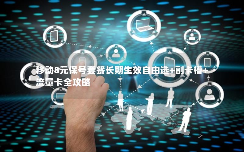移动8元保号套餐长期生效自由选+副卡槽+流量卡全攻略