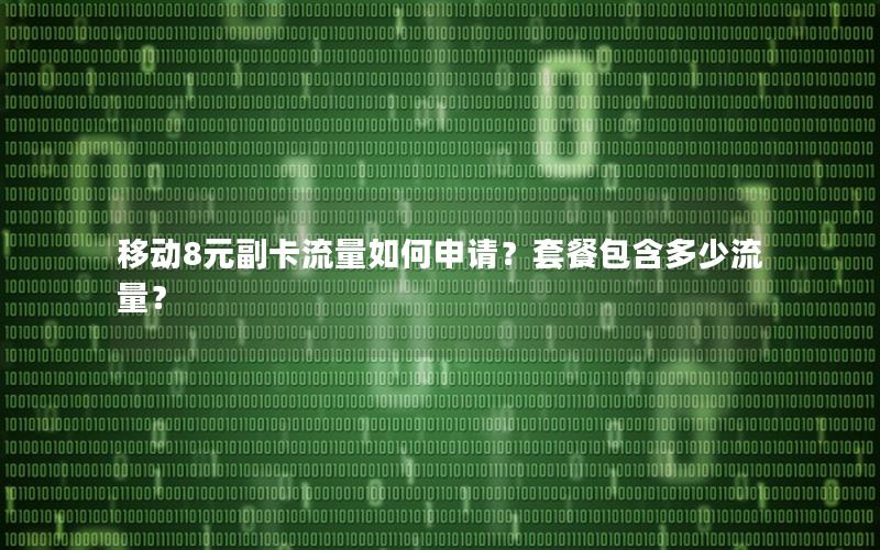 移动8元副卡流量如何申请？套餐包含多少流量？