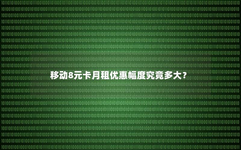 移动8元卡月租优惠幅度究竟多大？
