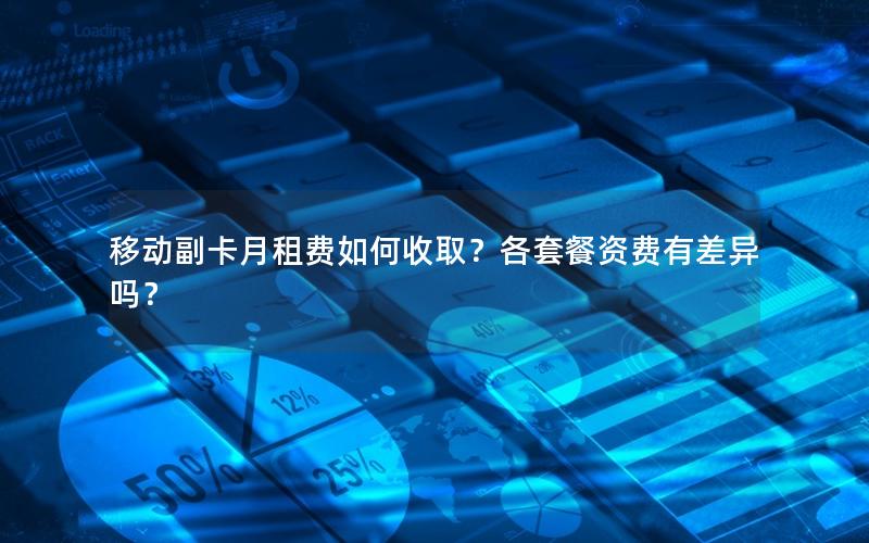 移动副卡月租费如何收取？各套餐资费有差异吗？
