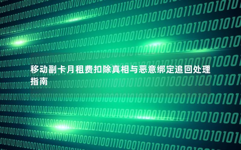 移动副卡月租费扣除真相与恶意绑定追回处理指南