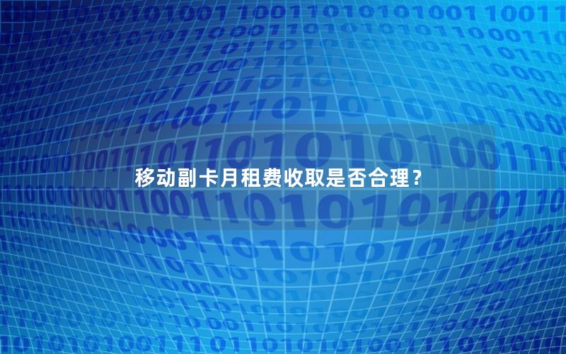 移动副卡月租费收取是否合理？