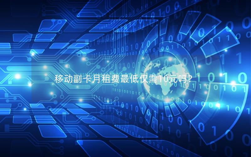 移动副卡月租费最低仅需10元吗？