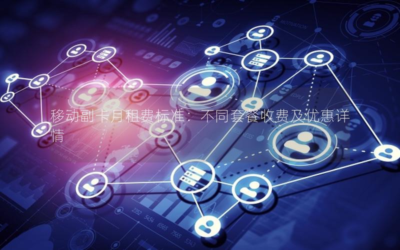 移动副卡月租费标准：不同套餐收费及优惠详情