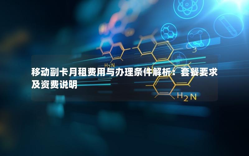 移动副卡月租费用与办理条件解析：套餐要求及资费说明