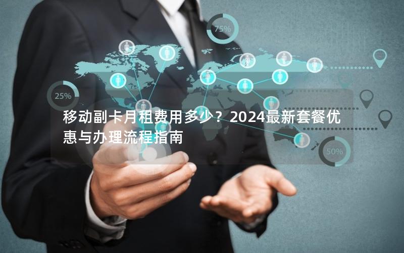 移动副卡月租费用多少？2024最新套餐优惠与办理流程指南