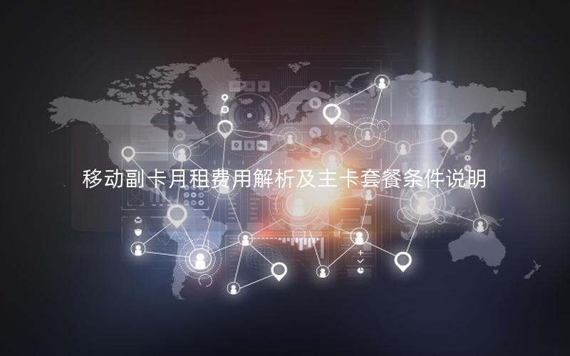 移动副卡月租费用解析及主卡套餐条件说明
