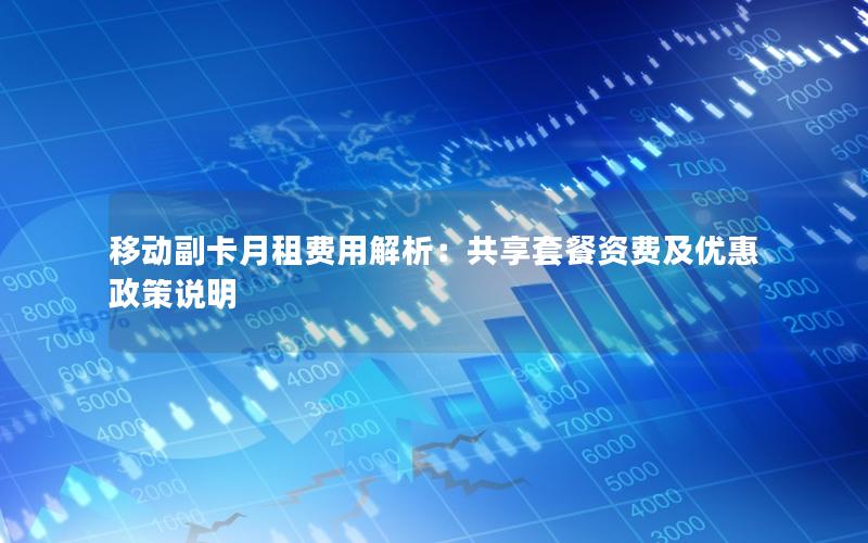 移动副卡月租费用解析：共享套餐资费及优惠政策说明