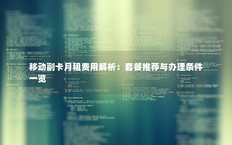 移动副卡月租费用解析：套餐推荐与办理条件一览