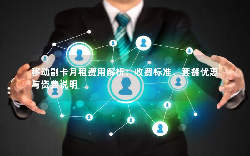移动副卡月租费用解析：收费标准、套餐优惠与资费说明