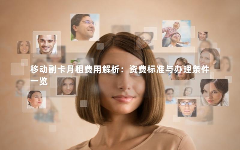 移动副卡月租费用解析：资费标准与办理条件一览