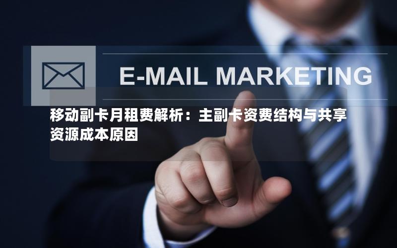 移动副卡月租费解析：主副卡资费结构与共享资源成本原因