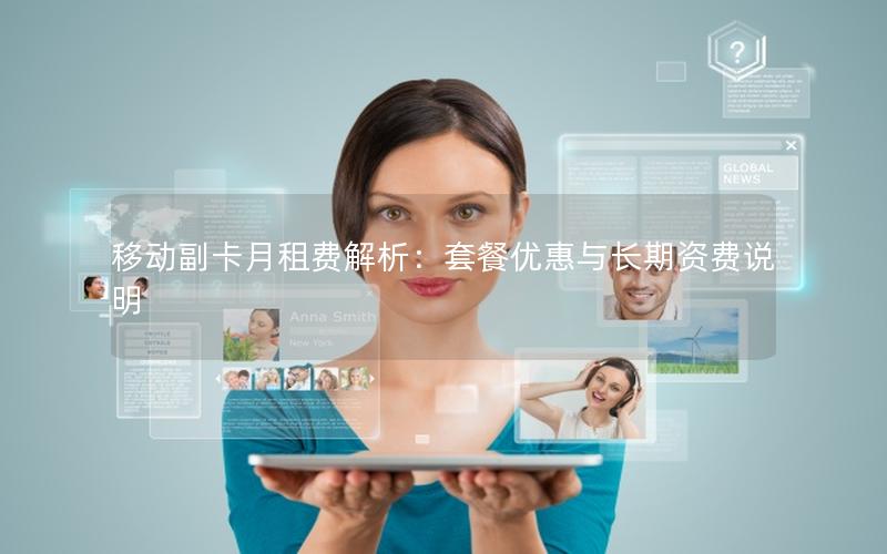 移动副卡月租费解析：套餐优惠与长期资费说明