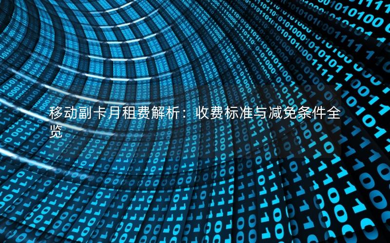 移动副卡月租费解析：收费标准与减免条件全览