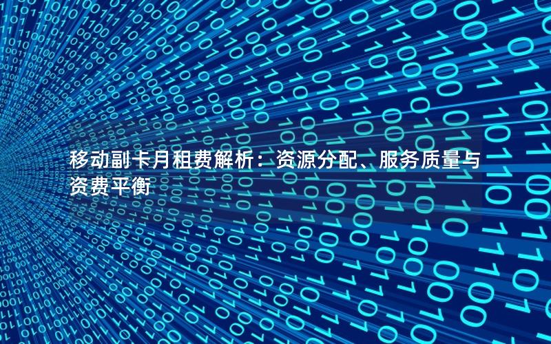 移动副卡月租费解析：资源分配、服务质量与资费平衡