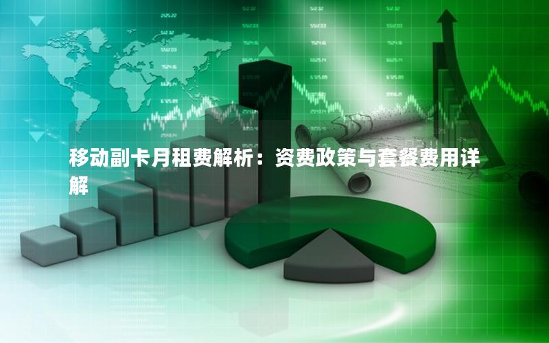 移动副卡月租费解析：资费政策与套餐费用详解