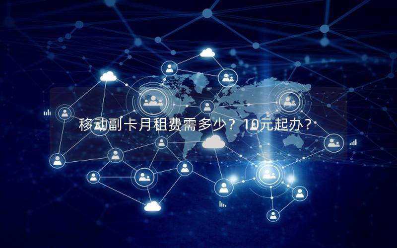 移动副卡月租费需多少？10元起办？