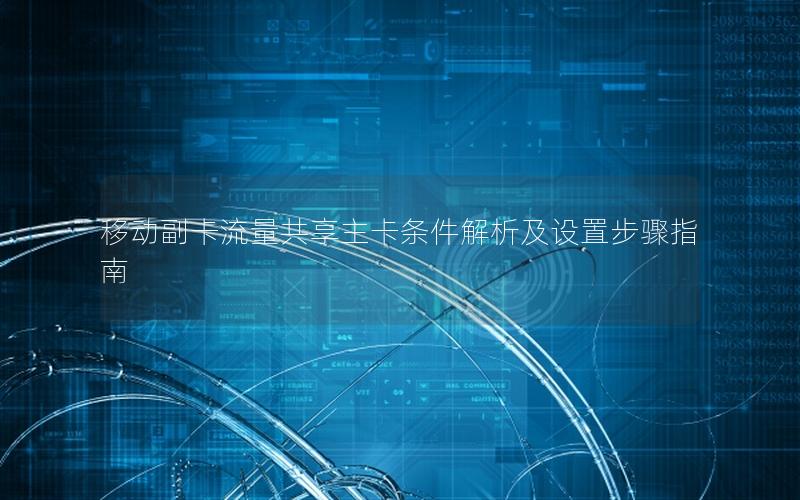 移动副卡流量共享主卡条件解析及设置步骤指南