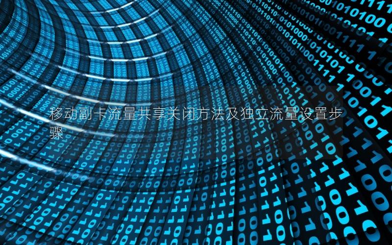移动副卡流量共享关闭方法及独立流量设置步骤