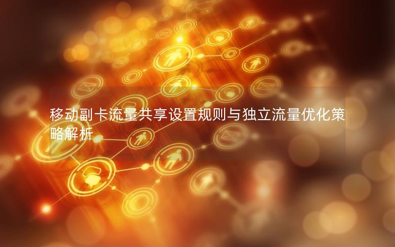 移动副卡流量共享设置规则与独立流量优化策略解析