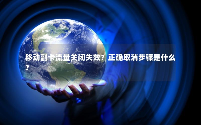 移动副卡流量关闭失效？正确取消步骤是什么？