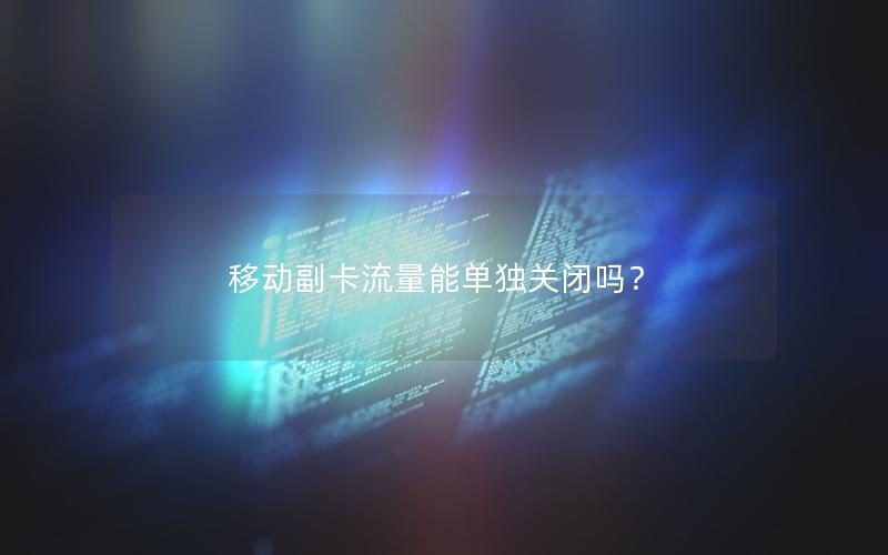 移动副卡流量能单独关闭吗？