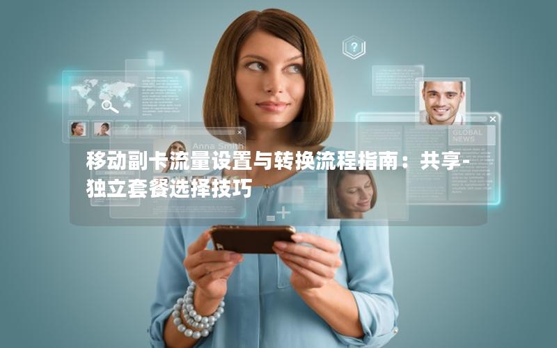 移动副卡流量设置与转换流程指南：共享-独立套餐选择技巧