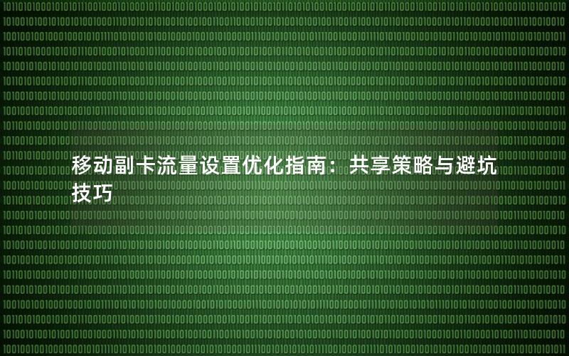 移动副卡流量设置优化指南：共享策略与避坑技巧